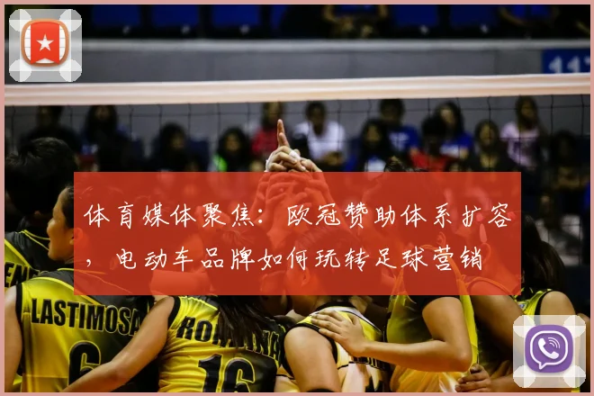 体育媒体聚焦:欧冠赞助体系扩容,电动车品牌如何玩转足球营销