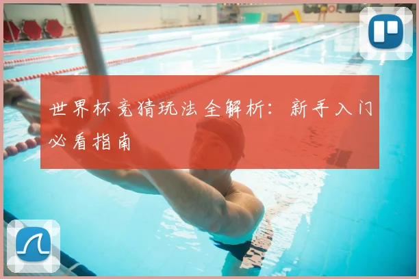 世界杯竞猜玩法全解析：新手入门必看指南