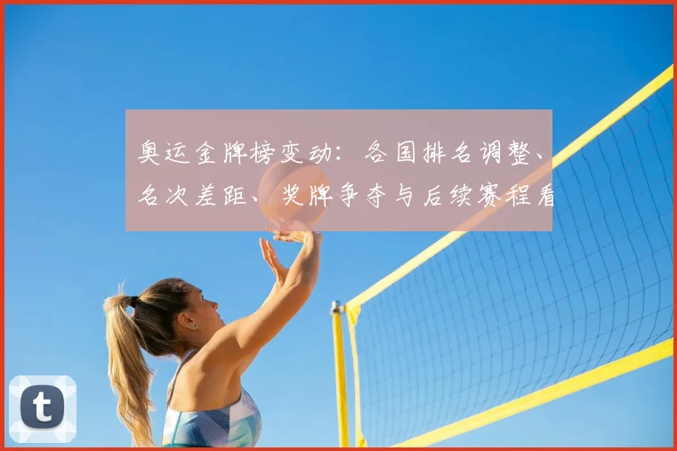 奥运金牌榜变动：各国排名调整、名次差距、奖牌争夺与后续赛程看点