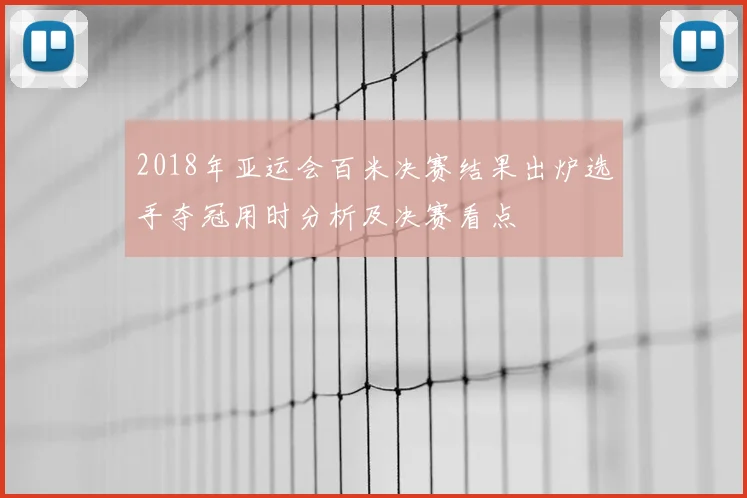 2018年亚运会百米决赛结果出炉选手夺冠用时分析及决赛看点