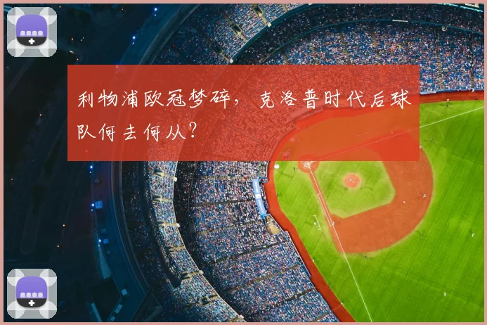 利物浦欧冠梦碎，克洛普时代后球队何去何从？