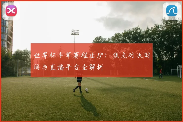 世界杯季军赛程出炉：焦点对决时间与直播平台全解析
