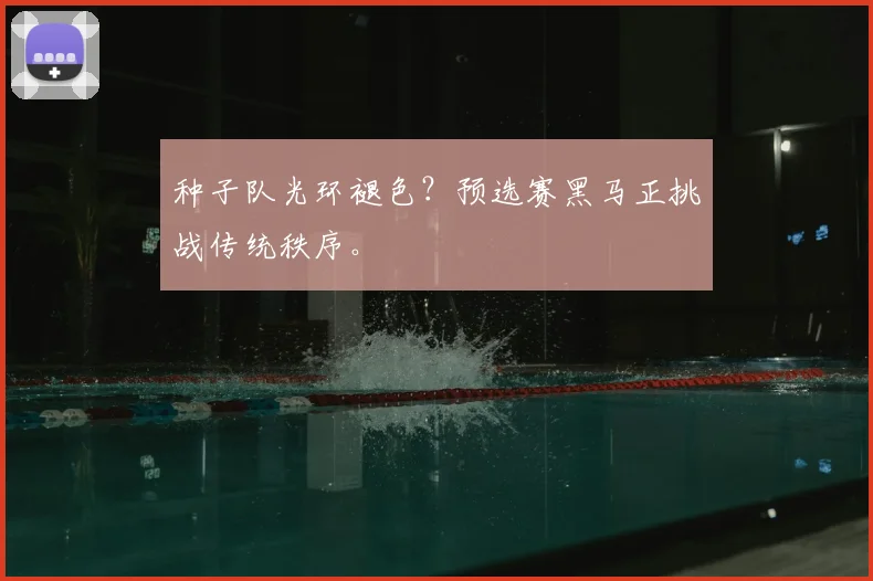 种子队光环褪色？预选赛黑马正挑战传统秩序。