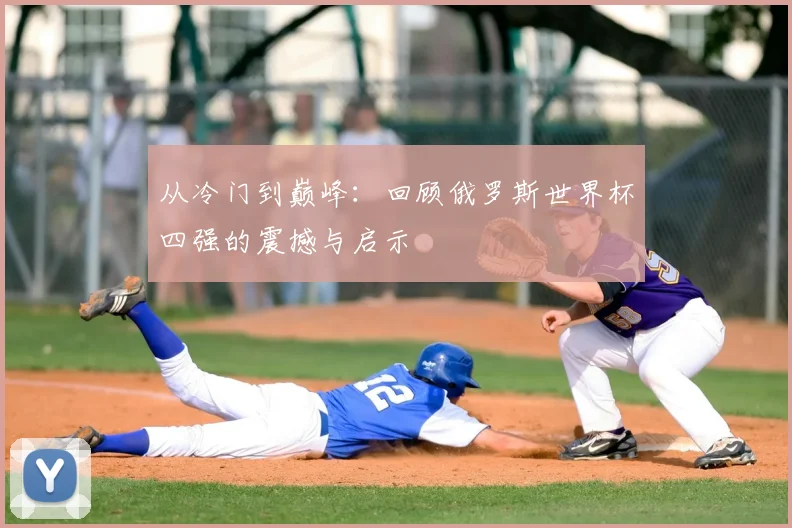 从冷门到巅峰:回顾俄罗斯世界杯四强的震撼与启示