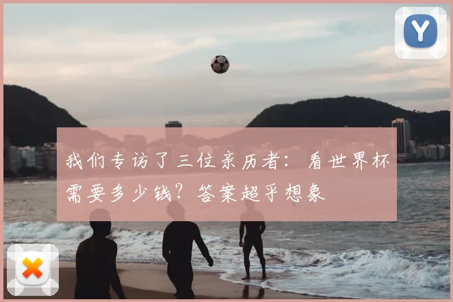 我们专访了三位亲历者：看世界杯需要多少钱？答案超乎想象