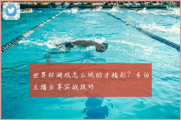 世界杯游戏怎么玩的才精彩？专访主播分享实战技巧
