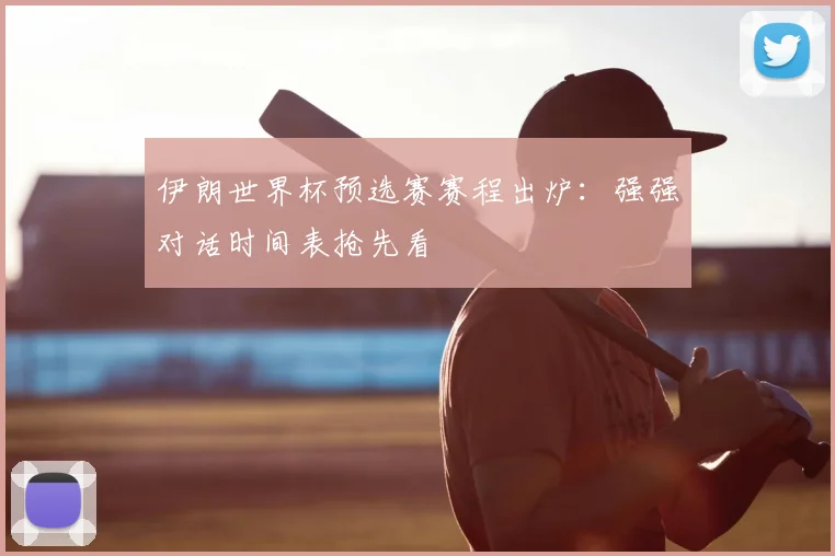 伊朗世界杯预选赛赛程出炉：强强对话时间表抢先看