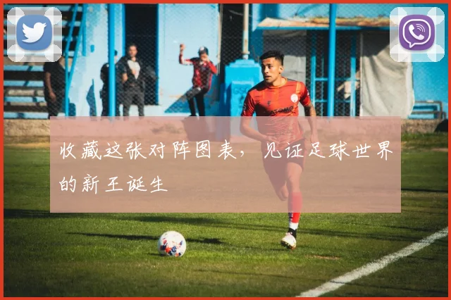 收藏这张对阵图表,见证足球世界的新王诞生