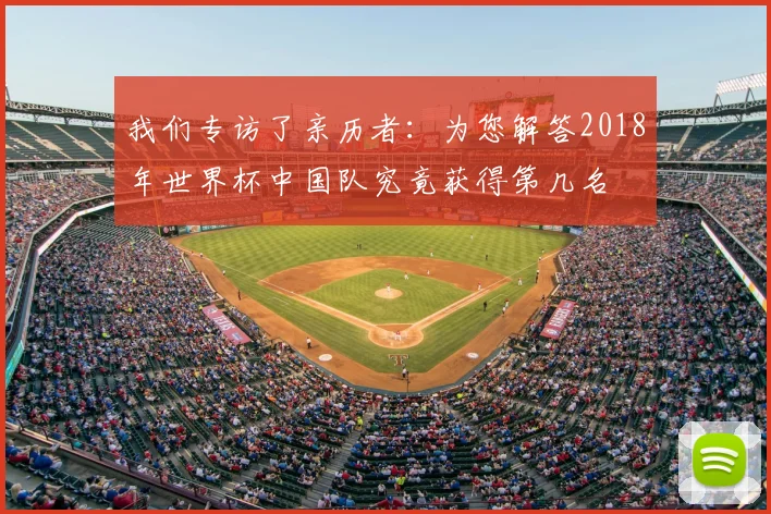 我们专访了亲历者:为您解答2018年世界杯中国队究竟获得第几名
