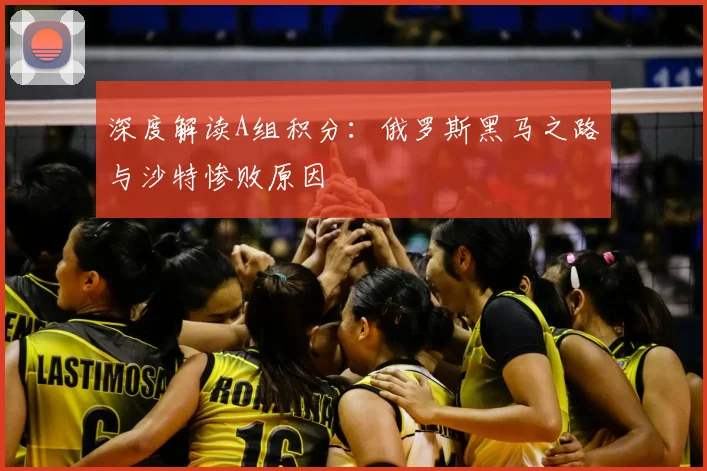 深度解读A组积分：俄罗斯黑马之路与沙特惨败原因
