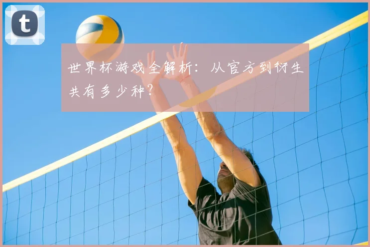世界杯游戏全解析：从官方到衍生共有多少种？