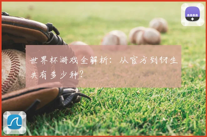 世界杯游戏全解析：从官方到衍生共有多少种？