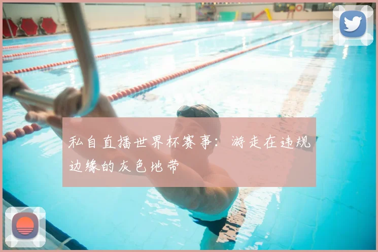 私自直播世界杯赛事：游走在违规边缘的灰色地带