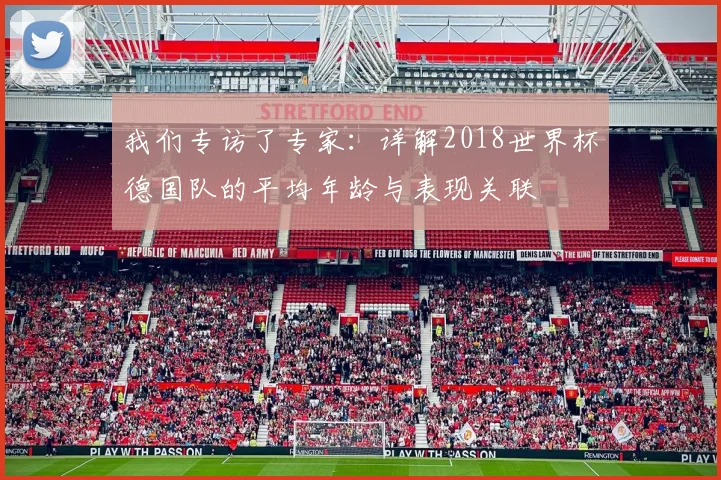 我们专访了专家:详解2018世界杯德国队的平均年龄与表现关联
