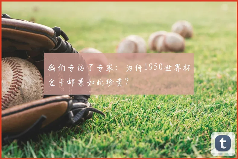 我们专访了专家：为何1950世界杯金卡邮票如此珍贵？