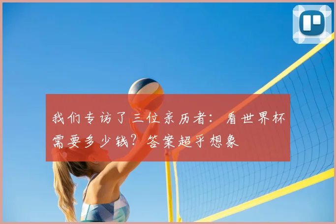 我们专访了三位亲历者：看世界杯需要多少钱？答案超乎想象