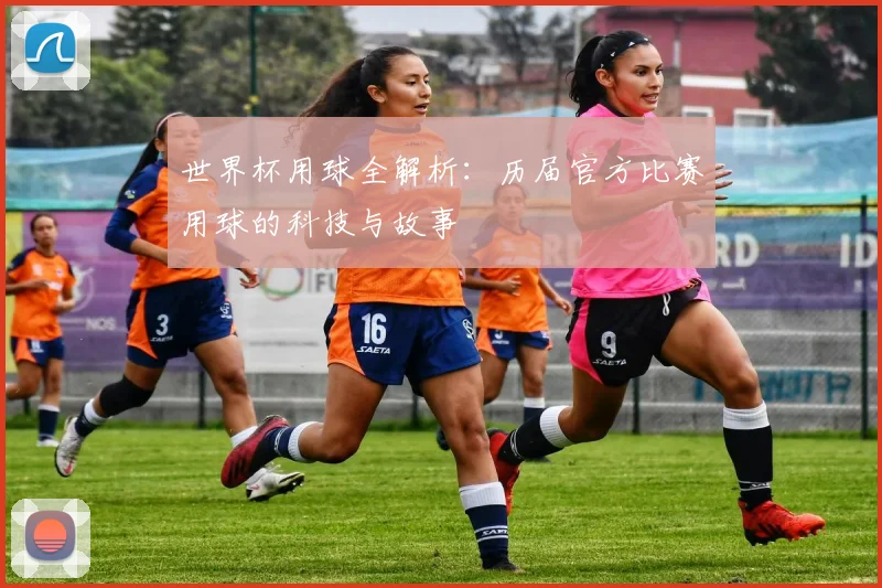 世界杯用球全解析：历届官方比赛用球的科技与故事