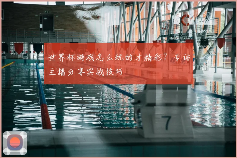 世界杯游戏怎么玩的才精彩？专访主播分享实战技巧