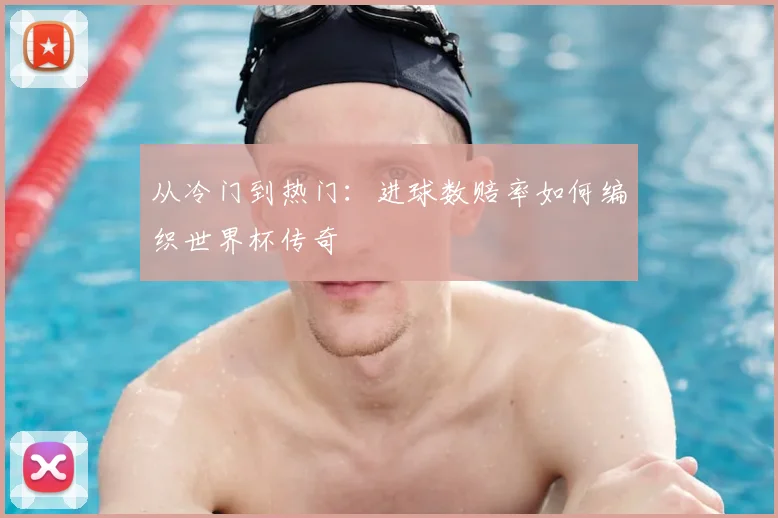 从冷门到热门:进球数赔率如何编织世界杯传奇