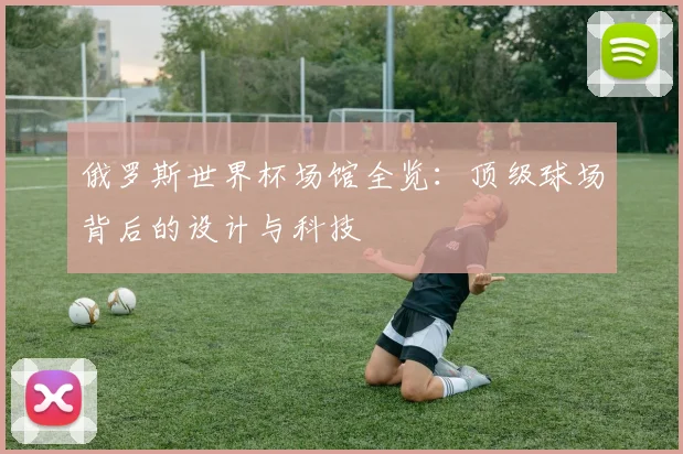 俄罗斯世界杯场馆全览：顶级球场背后的设计与科技